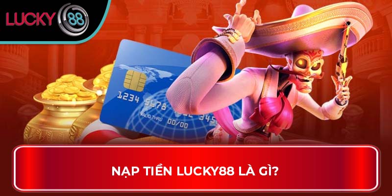 Nạp Tiền LUCKY88 là gì?