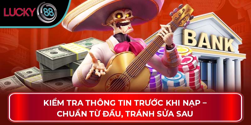 Kiểm tra thông tin trước khi nạp – Chuẩn từ đầu, tránh sửa sau