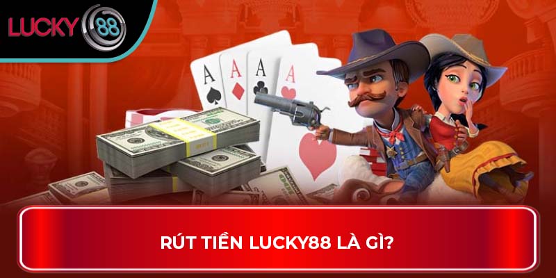 Rút Tiền LUCKY88 là gì?